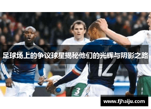 足球场上的争议球星揭秘他们的光辉与阴影之路