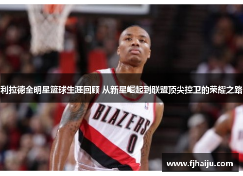 利拉德全明星篮球生涯回顾 从新星崛起到联盟顶尖控卫的荣耀之路