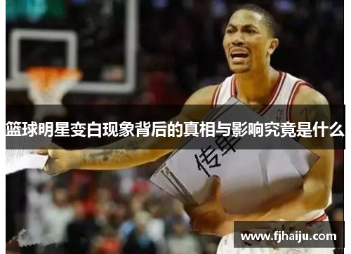 篮球明星变白现象背后的真相与影响究竟是什么