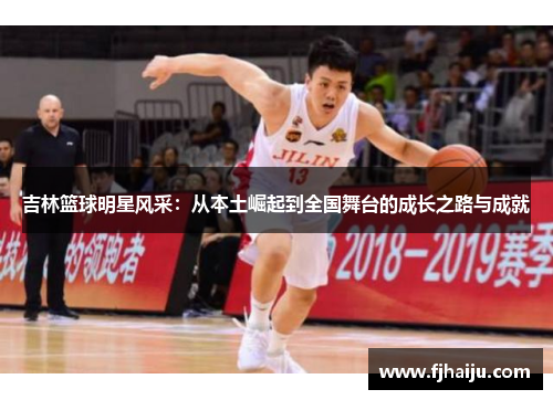 吉林篮球明星风采：从本土崛起到全国舞台的成长之路与成就