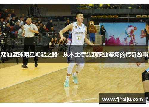 潮汕篮球明星崛起之路：从本土街头到职业赛场的传奇故事