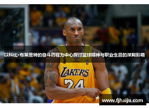 以科比·布莱恩特的奋斗历程为中心探讨篮球精神与职业生涯的深刻影响