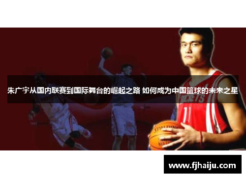 朱广宇从国内联赛到国际舞台的崛起之路 如何成为中国篮球的未来之星