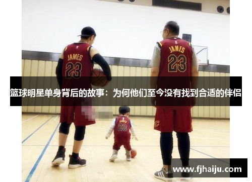 篮球明星单身背后的故事：为何他们至今没有找到合适的伴侣