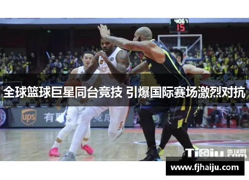 全球篮球巨星同台竞技 引爆国际赛场激烈对抗